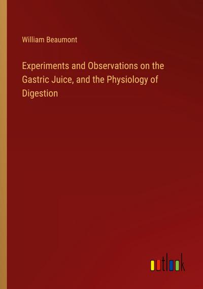 Experiments and Observations on the Gastric Juice, and the Physiology of Digestion