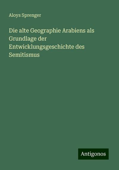 Sprenger, A: Die alte Geographie Arabiens als Grundlage der