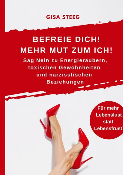 Befreie dich! Mehr Mut zum Ich! Sag Nein zu Energieräubern, toxischen Gewohnheiten und narzisstischen Beziehungen