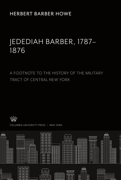 Jedediah Barber 1787-1876. a Footnote to the History of the Military Tract of Central New York