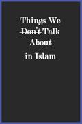 Things We Don’t Talk About in Islam