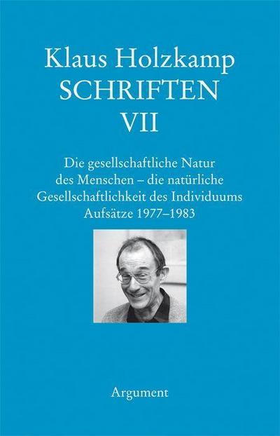 Schriften / Die gesellschaftliche Natur des Menschen – die natürliche Gesellschaftlichkeit des Individuums; Aufsätze 1977–1983; Hrsg. v. Haug, Frigga/Maiers, Wolfgang/Osterkamp, Ute/Recke, Eric; Deutsch