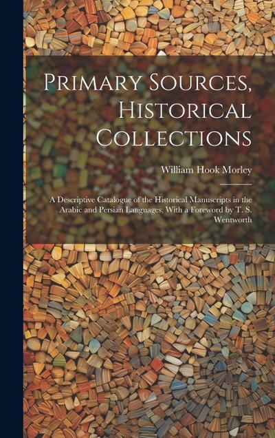 Primary Sources, Historical Collections: A Descriptive Catalogue of the Historical Manuscripts in the Arabic and Persian Languages, With a Foreword by