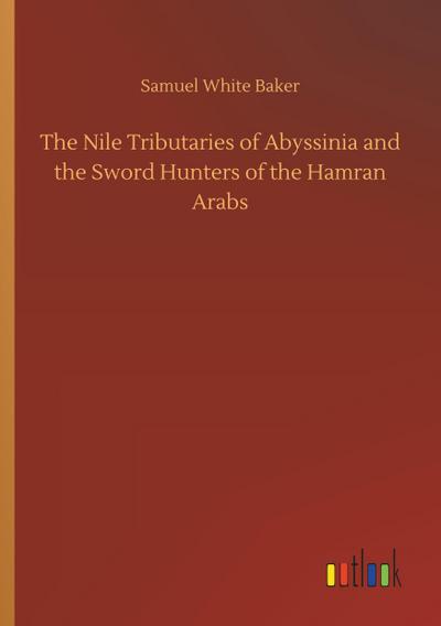 The Nile Tributaries of Abyssinia and the Sword Hunters of the Hamran Arabs