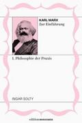 Karl Marx zur Einführung: I. Philosophie der Praxi