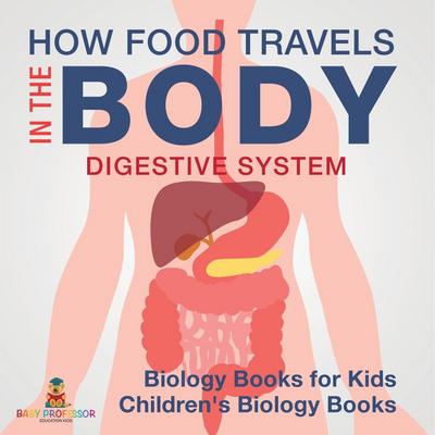 How Food Travels In The Body - Digestive System - Biology Books for Kids | Children’s Biology Books