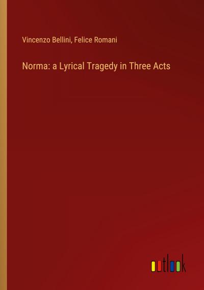 Norma: a Lyrical Tragedy in Three Acts