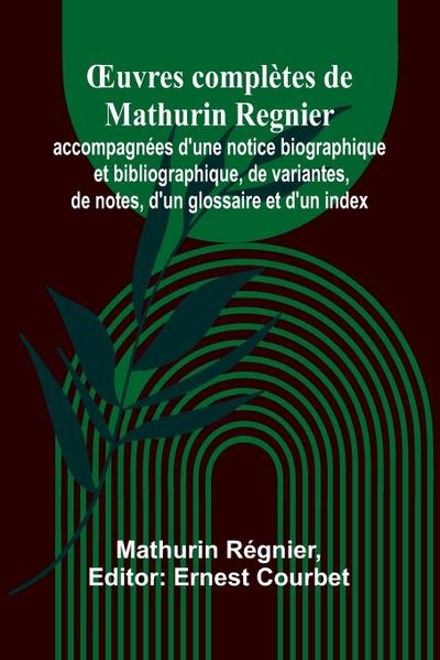¿uvres complètes de Mathurin Regnier; accompagnées d’une notice biographique et bibliographique, de variantes, de notes, d’un glossaire et d’un index