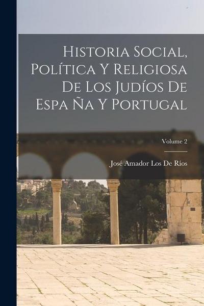 Historia Social, Política Y Religiosa De Los Judíos De Espa Ña Y Portugal; Volume 2