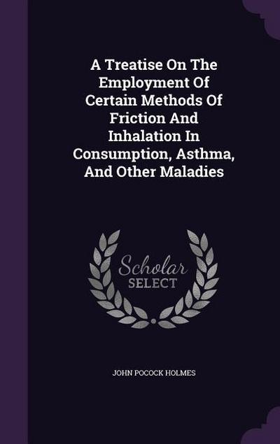 A Treatise On The Employment Of Certain Methods Of Friction And Inhalation In Consumption, Asthma, And Other Maladies