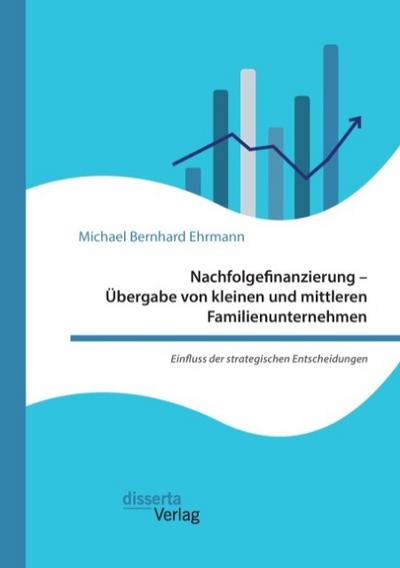 Nachfolgefinanzierung - Übergabe von kleinen und mittleren Familienunternehmen. Einfluss der strategischen Entscheidungen
