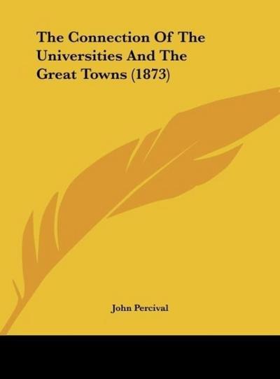 The Connection Of The Universities And The Great Towns (1873) - John Percival