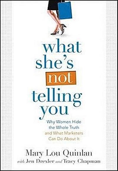 What She’s Not Telling You: Why Women Hide the Whole Truth and What Marketers Can Do about It