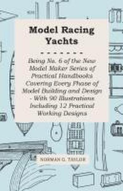Model Racing Yachts - Being No. 6 of the New Model Maker Series of Practical Handbooks Covering Every Phase of Model Building and Design - With 90 Illustrations Including 12 Practical Working Designs