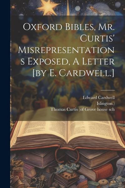 Oxford Bibles, Mr. Curtis’ Misrepresentations Exposed, A Letter [by E. Cardwell.]