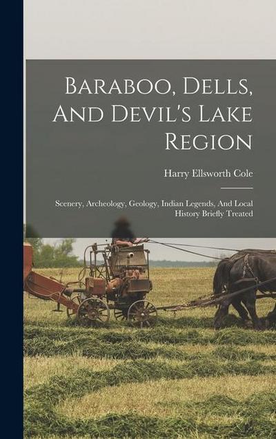 Baraboo, Dells, And Devil’s Lake Region: Scenery, Archeology, Geology, Indian Legends, And Local History Briefly Treated