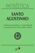 Patrística - Dos Bens do Matrimônio | A Santa Virgindade | Dos bens da viuvez: Cartas a Proba e a Juliana - Vol. 16
