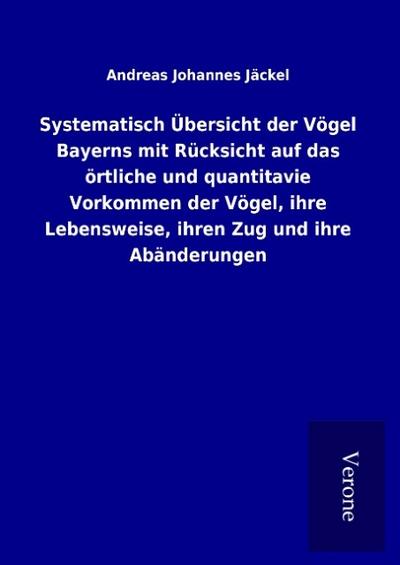 Systematisch Übersicht der Vögel Bayerns mit Rücksicht auf das örtliche und quantitavie Vorkommen der Vögel, ihre Lebensweise, ihren Zug und ihre Abänderungen