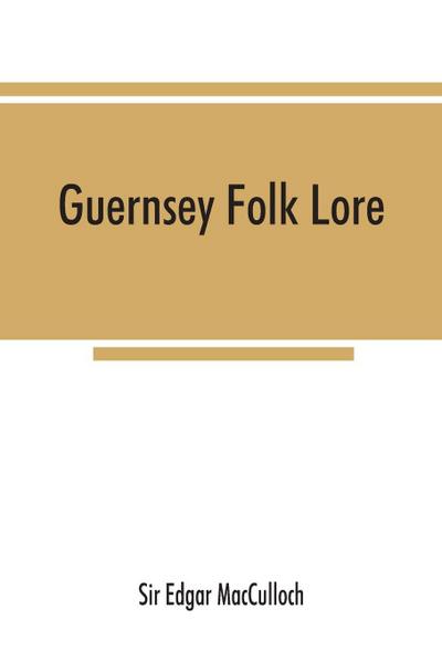 Guernsey folk lore; a collection of popular superstitions, legendary tales, peculiar customs, proverbs, weather sayings, etc., of the people of that island