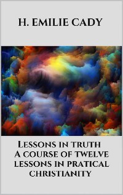 Lessons in truth - A course of twelve lessons in pratical christianity