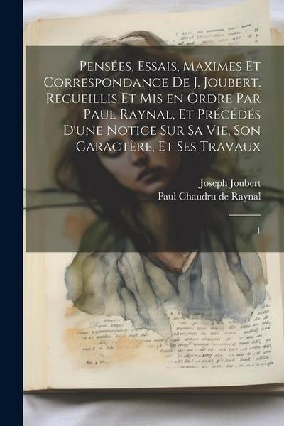 Pensées, essais, maximes et correspondance de J. Joubert. Recueillis et mis en ordre par Paul Raynal, et précédés d’une notice sur sa vie, son caractè