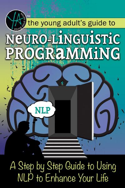 The Young Adult’s Guide to Neuro-Linguistic Programming A Step by Step Guide to Using NLP to Enhance Your Life
