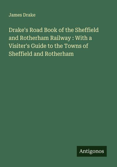 Drake’s Road Book of the Sheffield and Rotherham Railway : With a Visiter’s Guide to the Towns of Sheffield and Rotherham