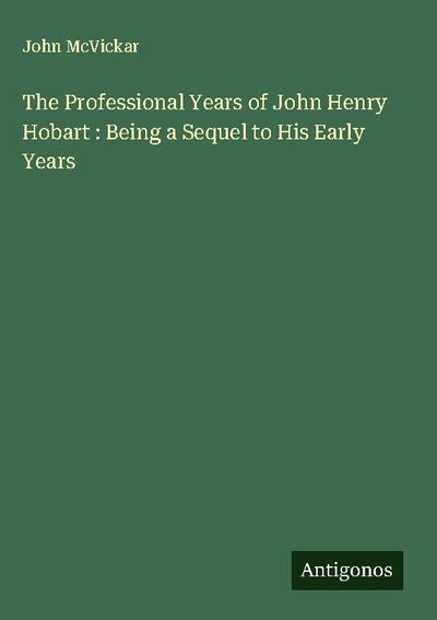 The Professional Years of John Henry Hobart : Being a Sequel to His Early Years