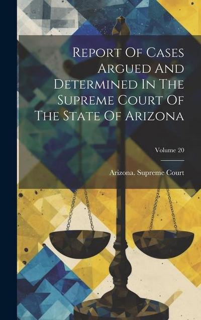 Report Of Cases Argued And Determined In The Supreme Court Of The State Of Arizona; Volume 20