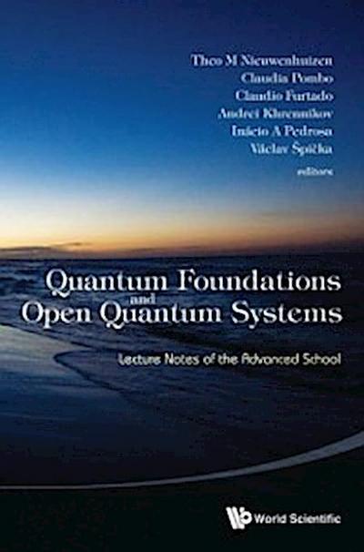 Quantum Foundations And Open Quantum Systems: Lecture Notes Of The Advanced School