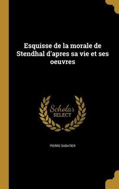 Esquisse de la morale de Stendhal d’apres sa vie et ses oeuvres