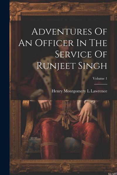 Adventures Of An Officer In The Service Of Runjeet Singh; Volume 1