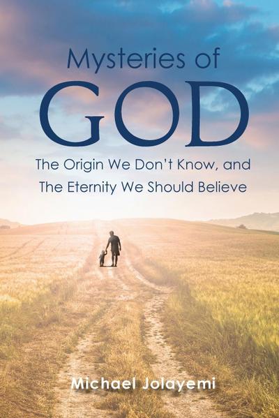 The Mysteries of God, the Origin We Don’t Know, the Eternity We Should Believe