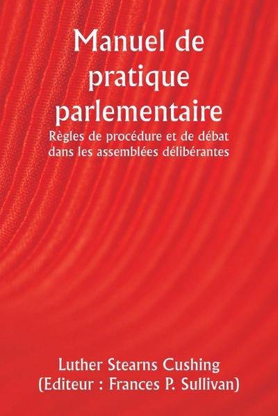 Manuel de pratique parlementaire  Règles de procédure et de débat dans les assemblées délibérantes