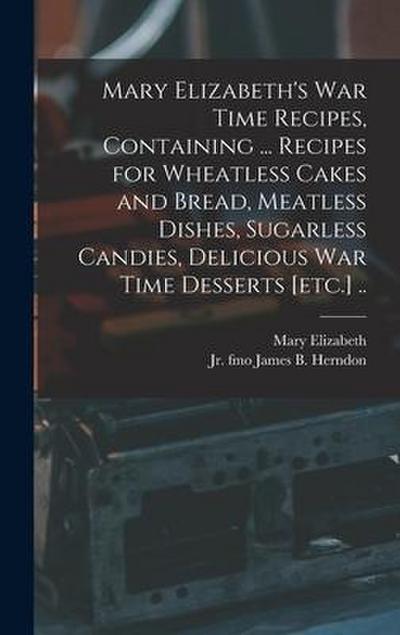 Mary Elizabeth’s War Time Recipes, Containing ... Recipes for Wheatless Cakes and Bread, Meatless Dishes, Sugarless Candies, Delicious War Time Desser