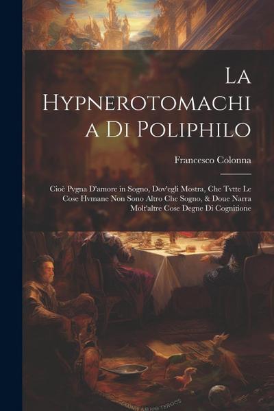La Hypnerotomachia di Poliphilo: Cioe&#768; pvgna d’amore in sogno, dov’egli mostra, che tvtte le cose hvmane non sono altro che sogno, & doue narra m