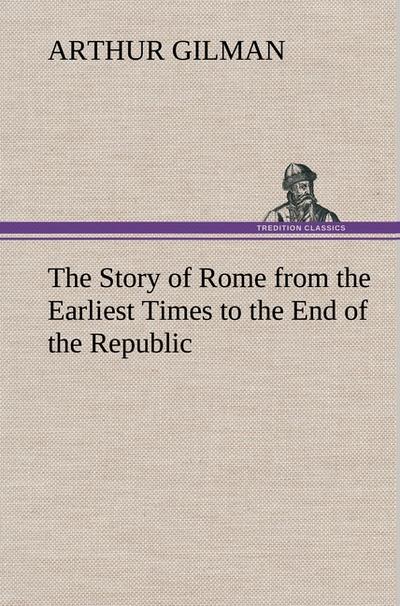 The Story of Rome from the Earliest Times to the End of the Republic