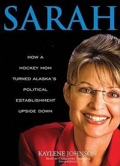 Sarah: How a Hockey Mom Turned Alaska’s Political Establishment Upside Down