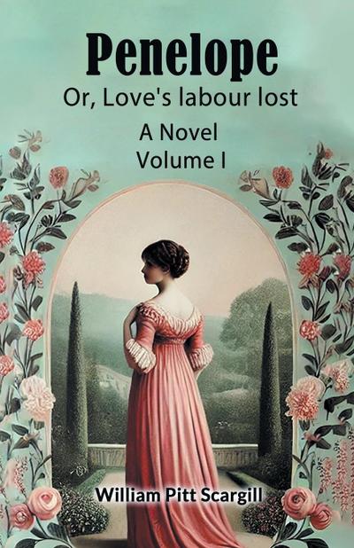Penelope Or, Love’s labour lost A Novel Volume I
