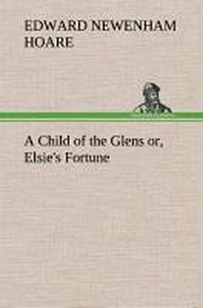 A Child of the Glens or, Elsie’s Fortune