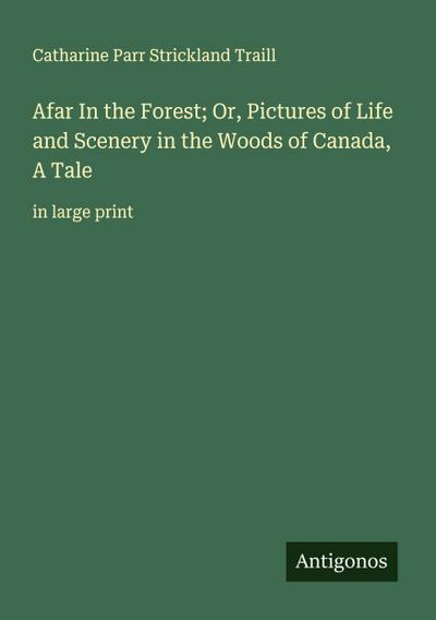 Afar In the Forest; Or, Pictures of Life and Scenery in the Woods of Canada, A Tale