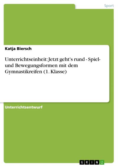 Unterrichtseinheit: Jetzt geht’s rund - Spiel- und Bewegungsformen mit dem Gymnastikreifen (1. Klasse)