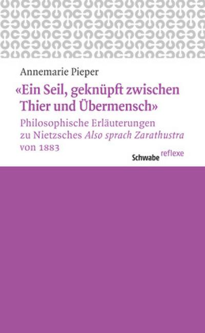 ’Ein Seil, geknüpft zwischen Thier und Übermensch’ Philosophische Erläuterungen zu Nietzsches ’Also sprach Zarathustra’ von 1883