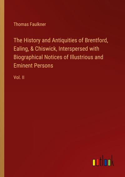 The History and Antiquities of Brentford, Ealing, & Chiswick, Interspersed with Biographical Notices of Illustrious and Eminent Persons