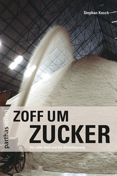 Zoff um Zucker: Ein süsser Stoff und die Globalisierung: Der süße Stoff und die Globalisierung