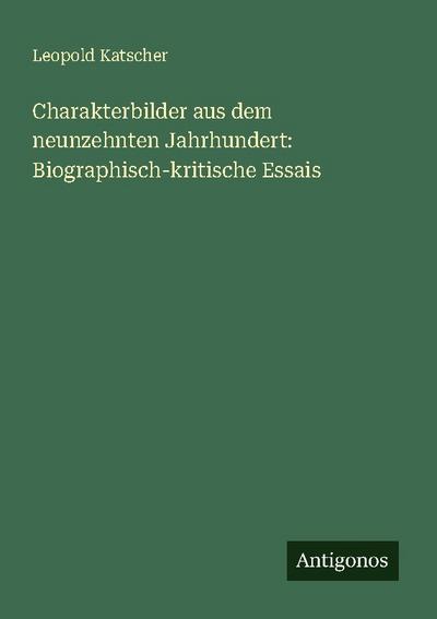 Charakterbilder aus dem neunzehnten Jahrhundert: Biographisch-kritische Essais
