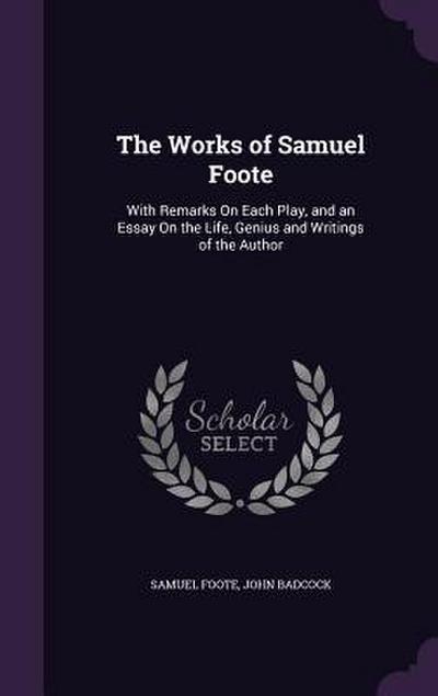 The Works of Samuel Foote: With Remarks On Each Play, and an Essay On the Life, Genius and Writings of the Author
