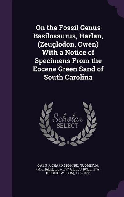 On the Fossil Genus Basilosaurus, Harlan, (Zeuglodon, Owen) With a Notice of Specimens From the Eocene Green Sand of South Carolina