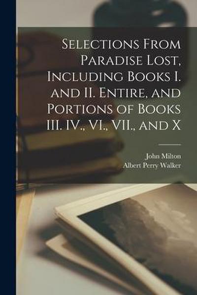 Selections From Paradise Lost, Including Books I. and II. Entire, and Portions of Books III. IV., VI., VII., and X