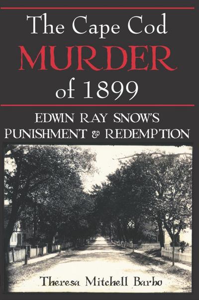 Cape Cod Murder of 1899: Edwin Ray Snow’s Punishment & Redemption